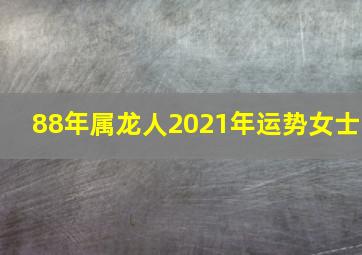 88年属龙人2021年运势女士