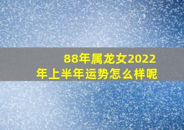 88年属龙女2022年上半年运势怎么样呢