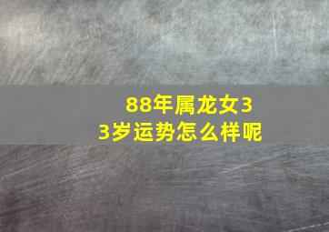 88年属龙女33岁运势怎么样呢