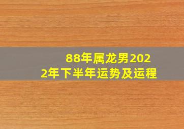 88年属龙男2022年下半年运势及运程