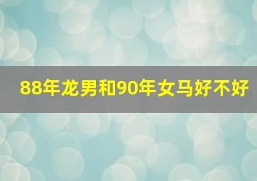 88年龙男和90年女马好不好