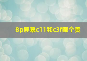 8p屏幕c11和c3f哪个贵