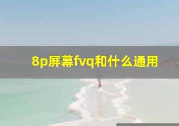 8p屏幕fvq和什么通用