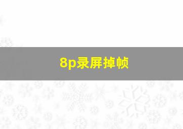 8p录屏掉帧