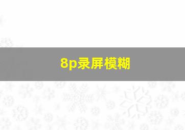 8p录屏模糊