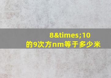 8×10的9次方nm等于多少米