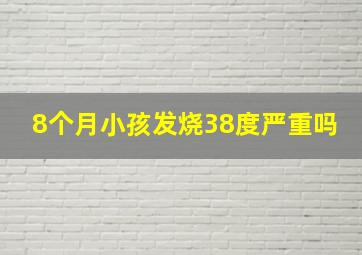 8个月小孩发烧38度严重吗