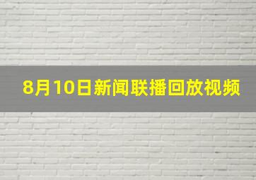 8月10日新闻联播回放视频