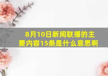 8月10日新闻联播的主要内容15条是什么意思啊