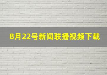 8月22号新闻联播视频下载