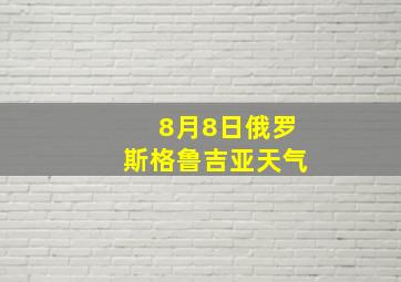 8月8日俄罗斯格鲁吉亚天气