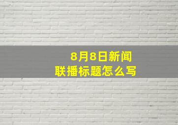 8月8日新闻联播标题怎么写