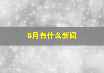 8月有什么新闻