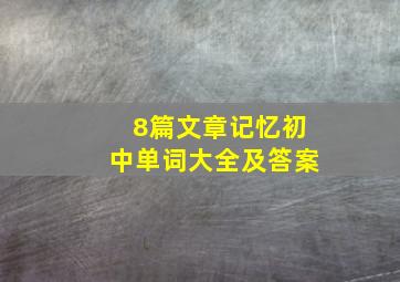 8篇文章记忆初中单词大全及答案