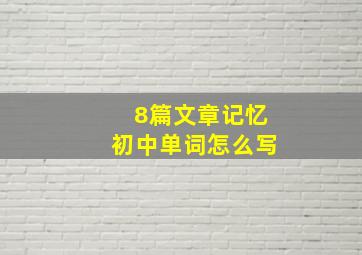 8篇文章记忆初中单词怎么写