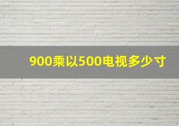 900乘以500电视多少寸