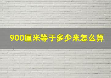 900厘米等于多少米怎么算