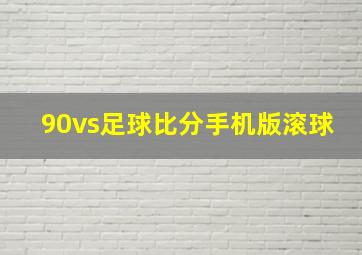 90vs足球比分手机版滚球