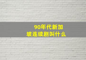 90年代新加坡连续剧叫什么