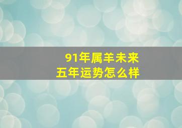 91年属羊未来五年运势怎么样