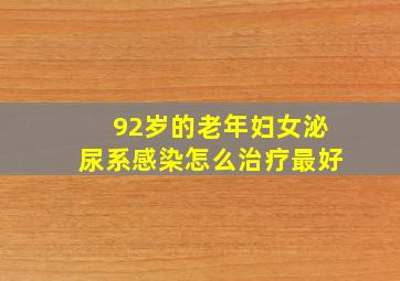 92岁的老年妇女泌尿系感染怎么治疗最好