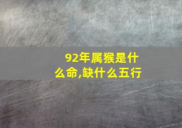 92年属猴是什么命,缺什么五行