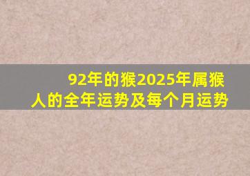 92年的猴2025年属猴人的全年运势及每个月运势