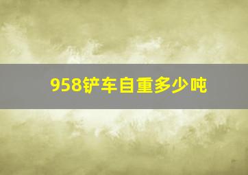 958铲车自重多少吨