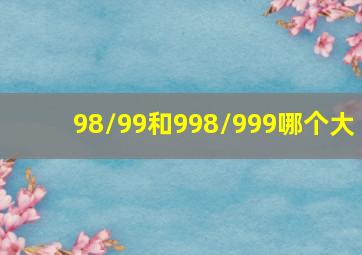 98/99和998/999哪个大