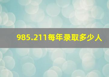 985.211每年录取多少人