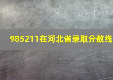 985211在河北省录取分数线