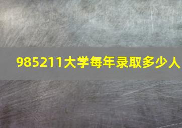 985211大学每年录取多少人