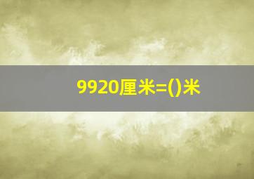 9920厘米=()米