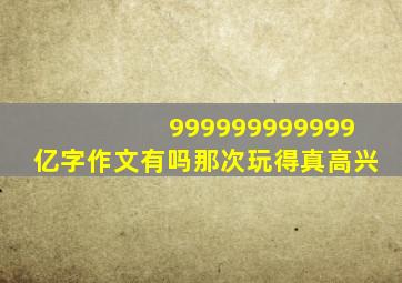 999999999999亿字作文有吗那次玩得真高兴