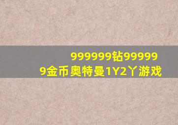 999999钻999999金币奥特曼1Y2丫游戏