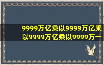 9999万亿乘以9999万亿乘以9999万亿乘以9999万一