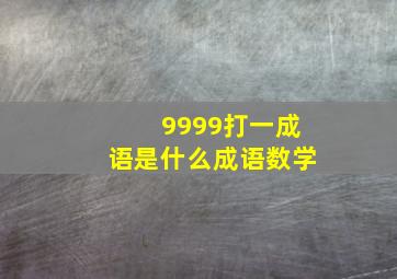 9999打一成语是什么成语数学