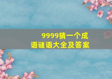 9999猜一个成语谜语大全及答案