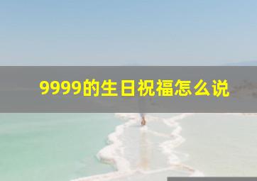 9999的生日祝福怎么说