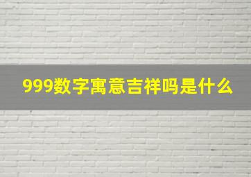 999数字寓意吉祥吗是什么