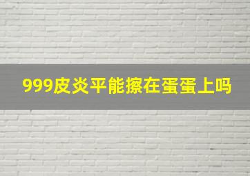 999皮炎平能擦在蛋蛋上吗