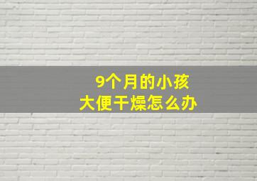 9个月的小孩大便干燥怎么办