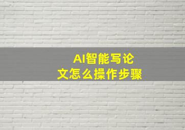 AI智能写论文怎么操作步骤