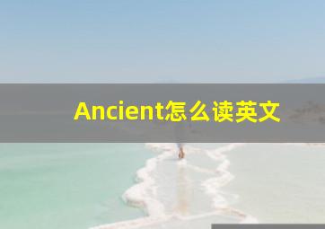 Ancient怎么读英文