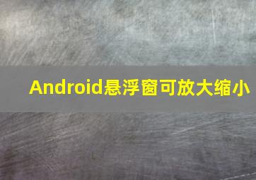 Android悬浮窗可放大缩小