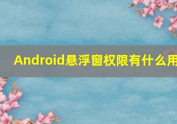 Android悬浮窗权限有什么用