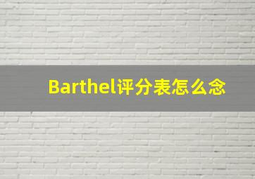 Barthel评分表怎么念