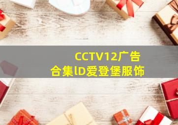 CCTV12广告合集lD爱登堡服饰