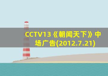 CCTV13《朝闻天下》中场广告(2012.7.21)