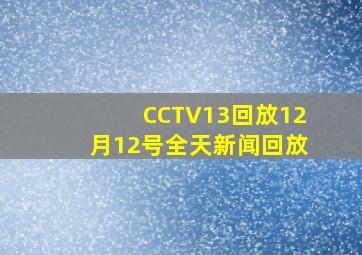 CCTV13回放12月12号全天新闻回放